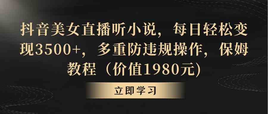 （8980期）抖音美女直播听小说，每日轻松变现3500+，多重防违规操作，保姆教程