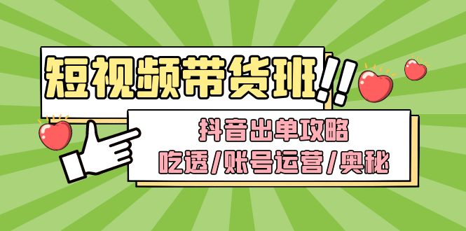 （4878期）短视频带货内训营：抖音出单攻略，吃透/账号运营/奥秘，轻松带货