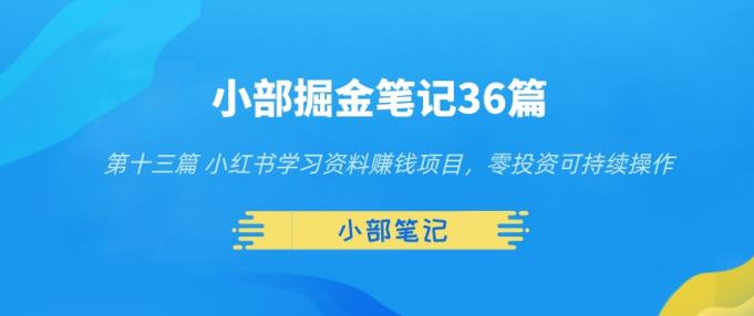 小部掘金笔记36篇第十三篇小红书学习资料赚钱项目，零投资可持续操作