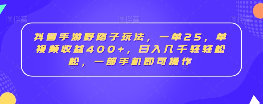 抖音手游野路子玩法，一单25，单视频收益400+，日入几千轻轻松松，一部手机即可操作