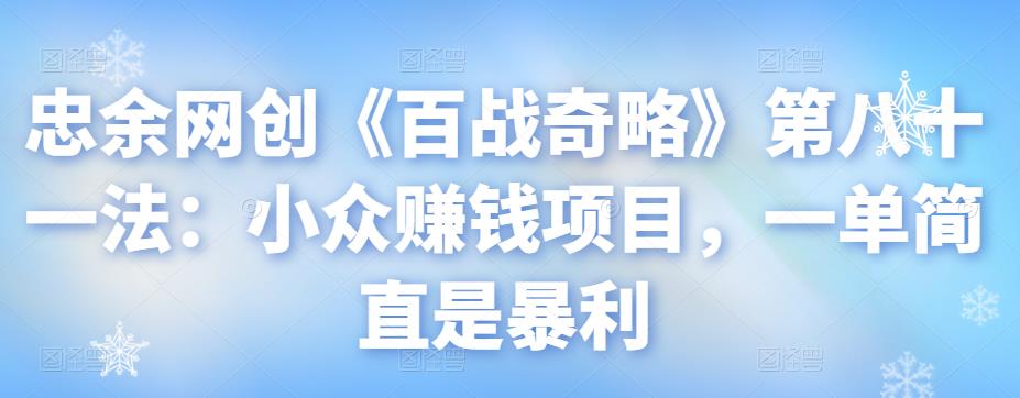 忠余网创《百战奇略》第八十一法：小众赚钱项目，一单简直是暴利