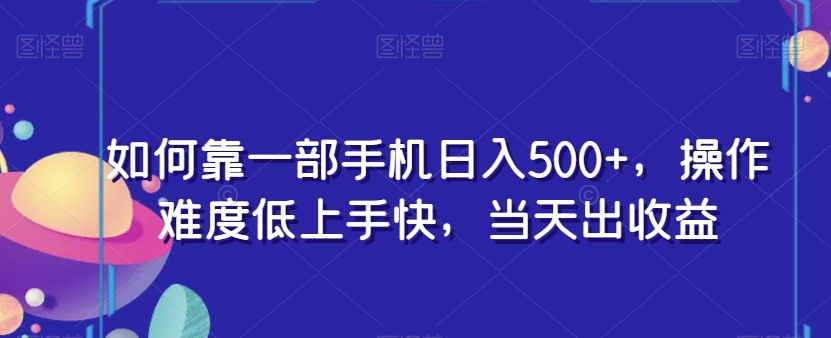 如何靠一部手机日入500+，操作难度低上手快，当天出收益