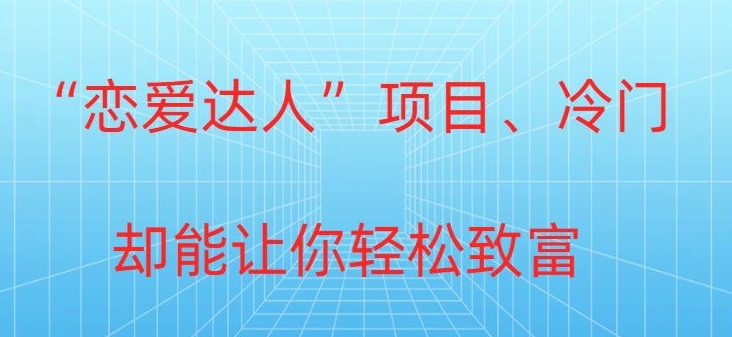 冷门暴利“恋爱达人”项目，0门槛，轻松日入200+