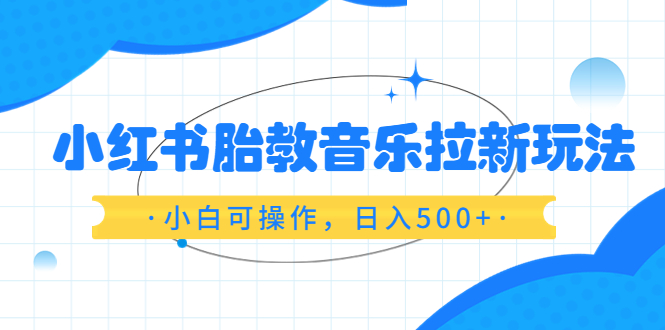 （6256期）小红书胎教音乐拉新玩法，小白可操作，日入500+（资料已打包）