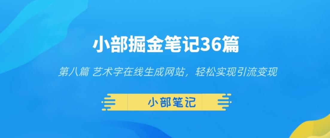 小部掘金笔记36篇第八篇艺术字在线生成网站，轻松实现引流变现