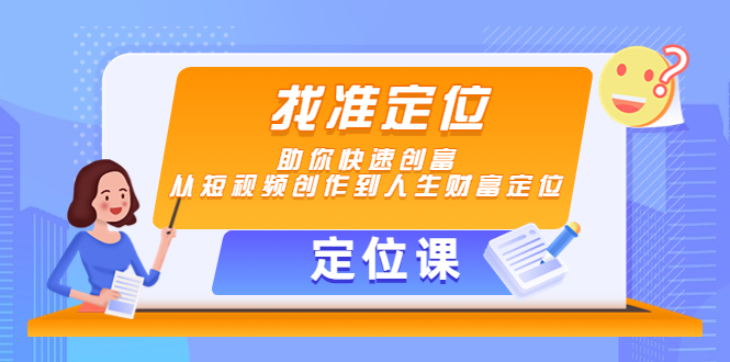 （4366期）【定位课】找准定位，助你快速创富，从短视频创作到人生财富定位