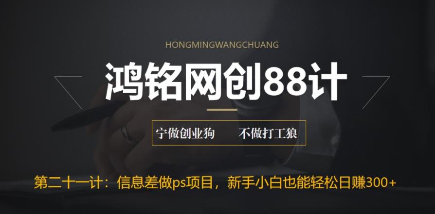 鸿铭网创88计之第二十一计：利用信息差做ps项目，新手小白也能轻松日赚300+