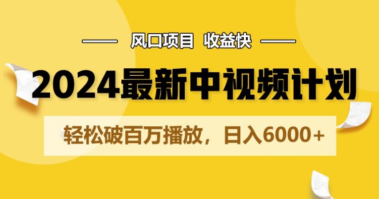 2024最新爆火中视频计划玩法，风口项目，收益快，轻松破百万播放，日入6000+