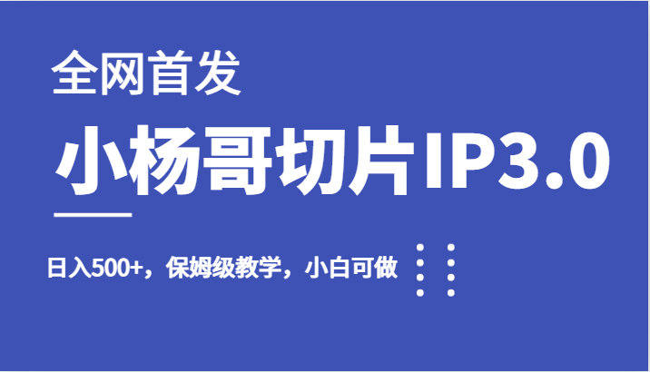 全网首发小杨哥切片IP3.0，日入500+，保姆级教学，小白可做