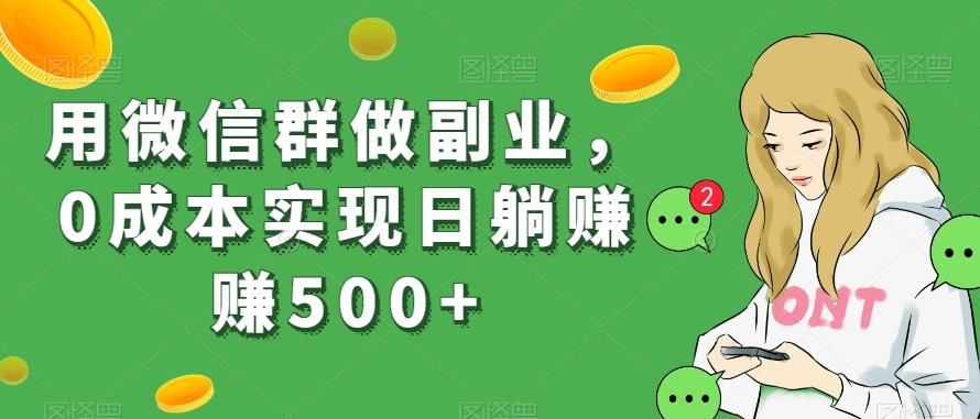 用微信群做副业，0成本实现日躺赚赚500+