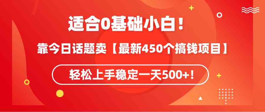 （9268期）适合0基础小白！靠今日话题卖【最新450个搞钱方法】轻松上手稳定一天500+！