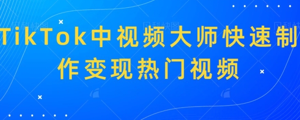 TikTok中视频大师快速制作变现热门视频