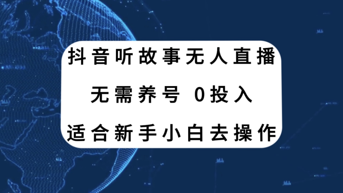 （7894期）抖音听故事无人直播新玩法，无需养号、适合新手小白去操作