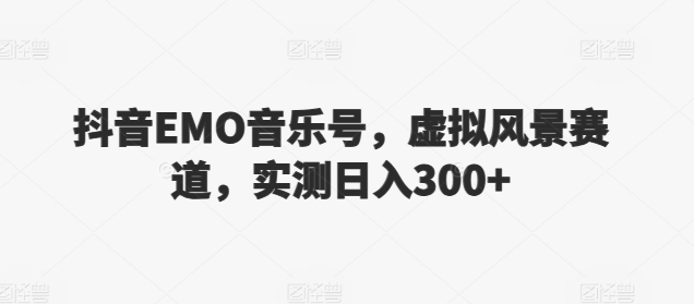 抖音EMO音乐号，虚拟风景赛道，实测日入300+