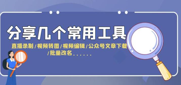 分享几个常用工具直播录制/视频转图/视频编辑/公众号文章下载/改名….