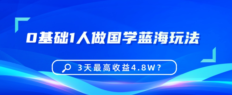 0基础1人做国学蓝海玩法，3天最高收益4.8W？