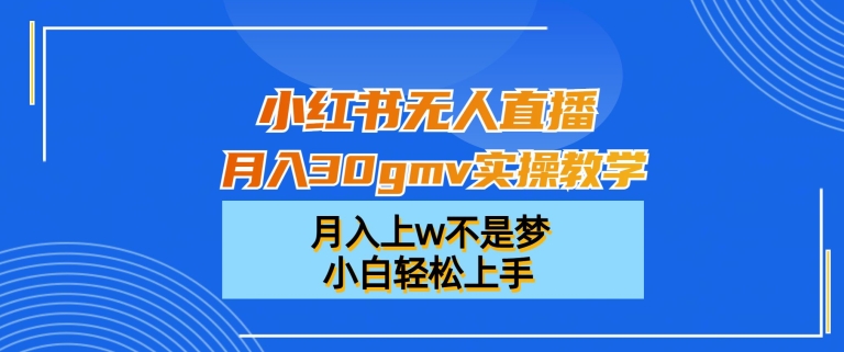 小红书无人直播月入30gmv实操教学，月入上w不是梦，小白轻松上手