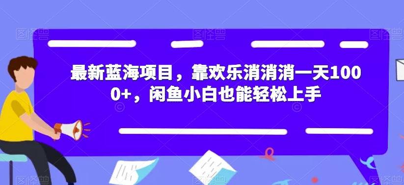 最新蓝海项目，靠欢乐消消消一天1000+，闲鱼小白也能轻松上手【揭秘】