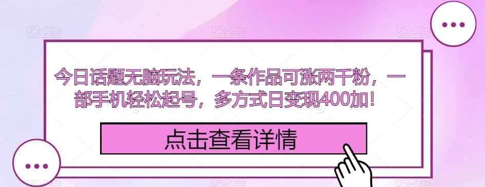 今日话题无脑玩法，一条作品可涨两千粉，一部手机轻松起号，多方式日变现400加！