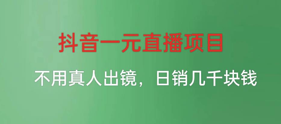 抖音一元直播项目，不用真人出镜，日销几千块钱