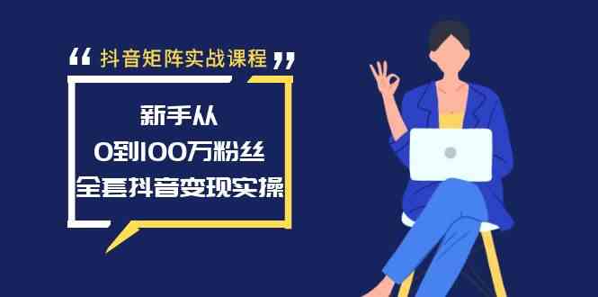 （8867期）抖音矩阵实战课程：新手从0到100万粉丝，全套抖音变现实操