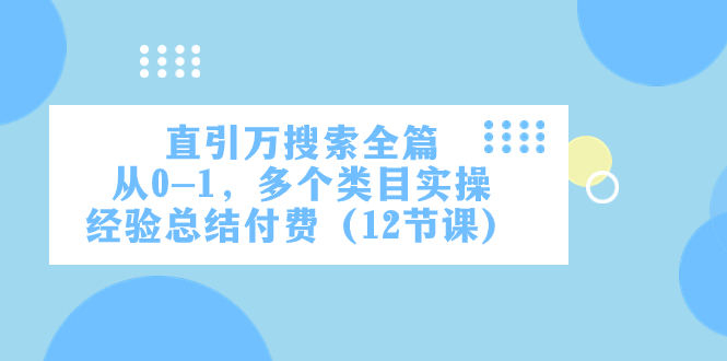 （7828期）直引万·搜索全篇，从0-1，多个类目实操经验总结付费（12节课）