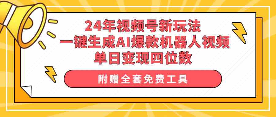 （10024期）24年视频号新玩法 一键生成AI爆款机器人视频，单日轻松变现四位数