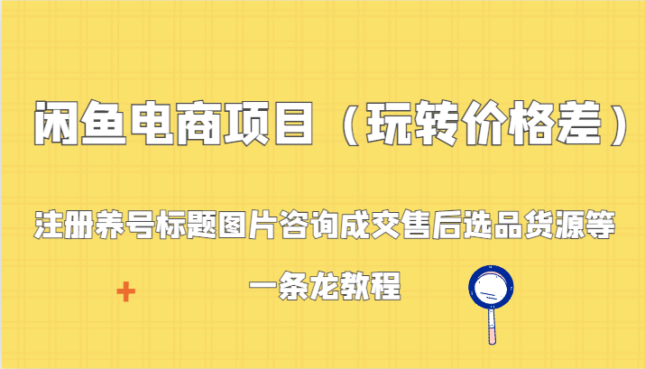 闲鱼电商项目（玩转价格差）：注册养号标题图片咨询成交售后选品货源等，一条龙教程