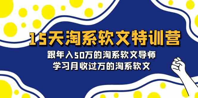 15天淘系软文特训营：跟年入50万的淘系软文导师，学习月收过万的淘系软文