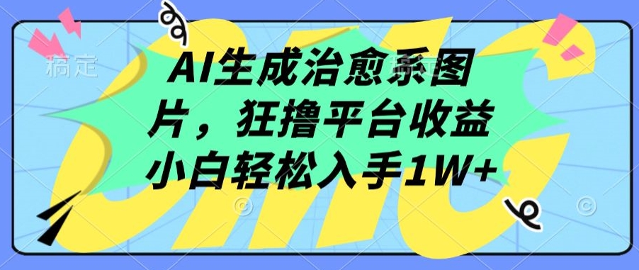 AI生成治愈系图片，狂撸平台收益，小白轻松入手1W+