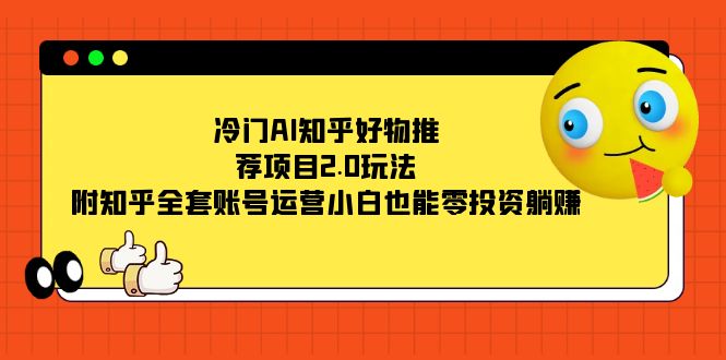 （7498期）冷门AI知乎好物推荐项目2.0玩法，附知乎全套账号运营，小白也能零投资躺赚