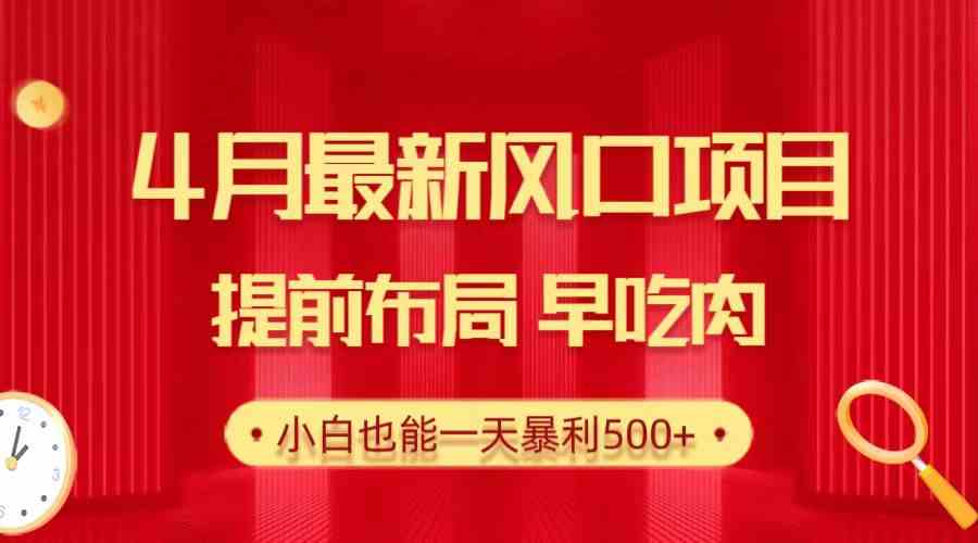 （10137期）28.4月最新风口项目，提前布局早吃肉，小白也能一天暴利500+