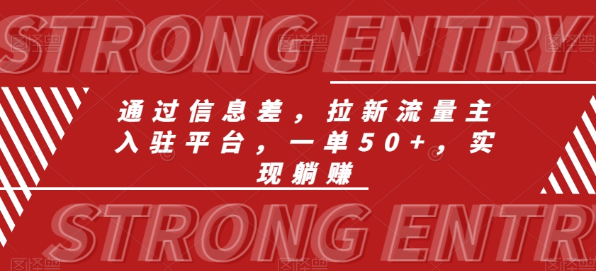 通过信息差，拉新流量主入驻平台，一单50+，实现躺赚