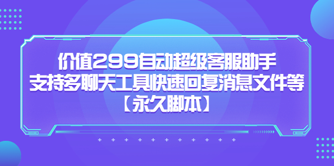 （5968期）价值299自动超级客服助手，支持多聊天工具快速回复消息文件等【永久脚本】