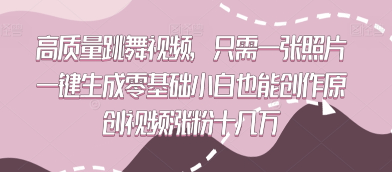 高质量跳舞视频，只需一张照片一键生成零基础小白也能创作原创视频涨粉十几万