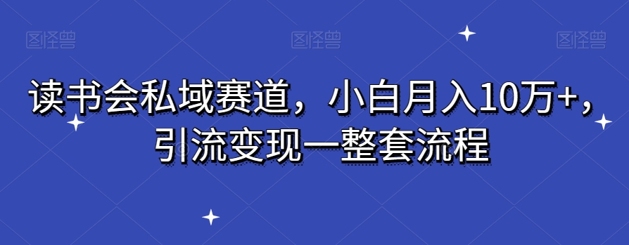 读书会私域赛道，小白月入10万+，引流变现一整套流程