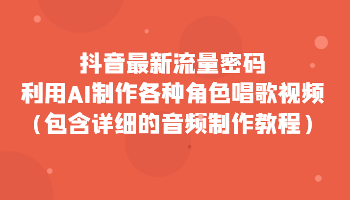 抖音最新流量密码，利用AI制作各种角色唱歌视频（包含详细的音频制作教程）