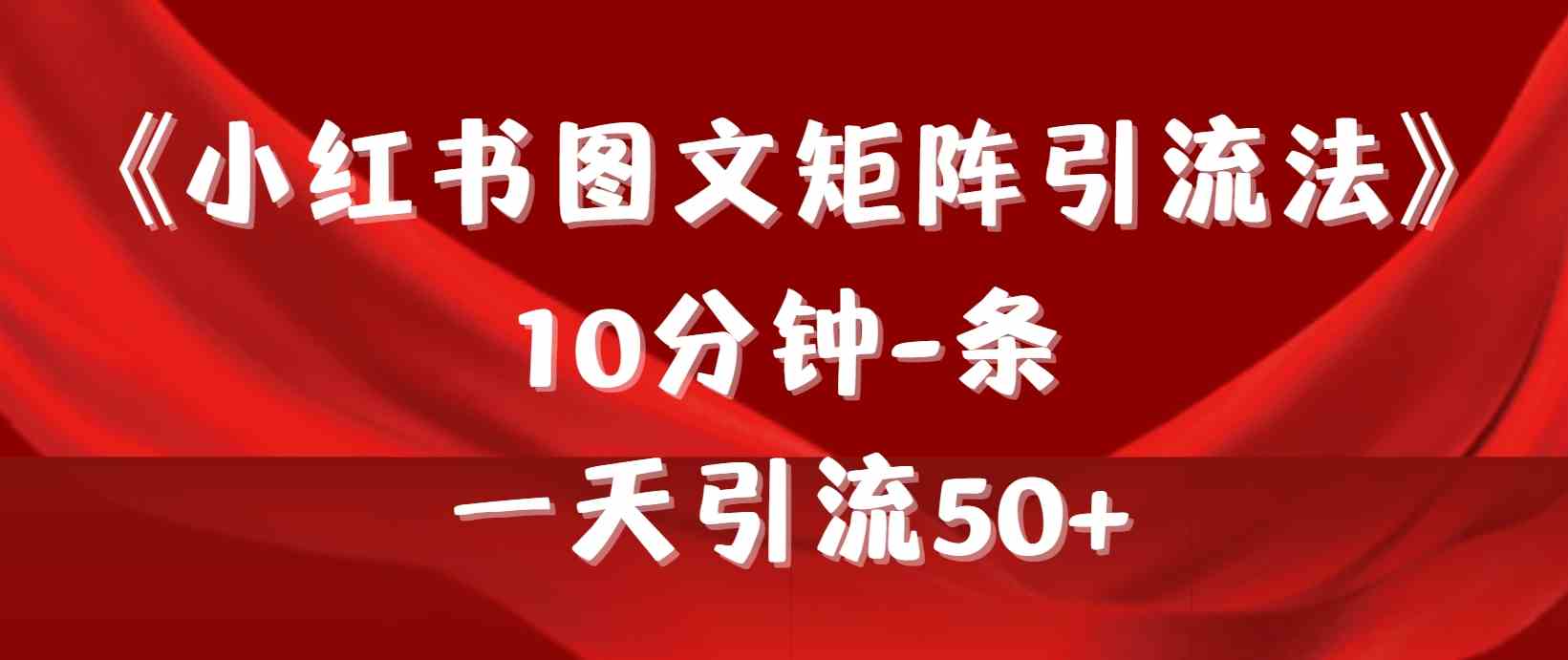 （9538期）《小红书图文矩阵引流法》 10分钟-条 ，一天引流50+