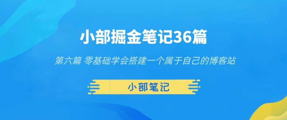 小部掘金笔记36篇第六篇零基础学会搭建一个属于自己的博客站