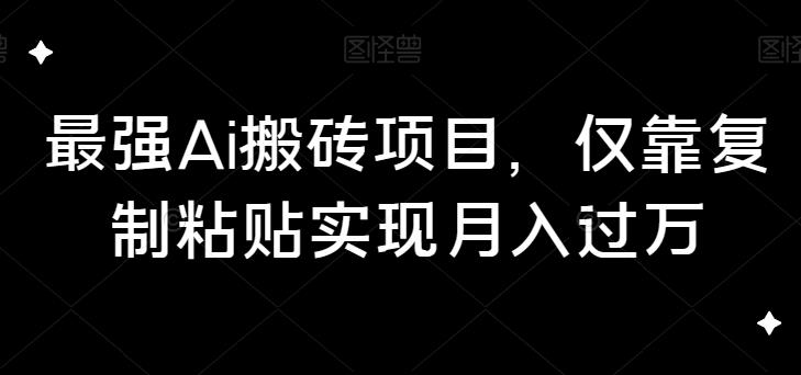 最强Ai搬砖项目，仅靠复制粘贴实现月入过万