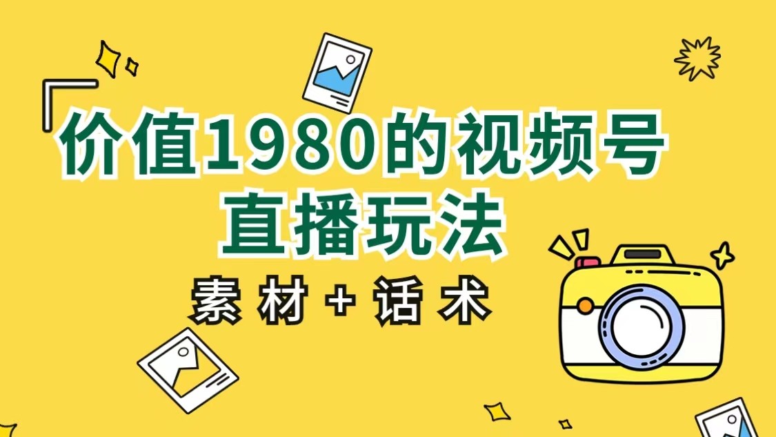 价值1980的视频号直播玩法，小白也可以直接上手操作（素材+话术）