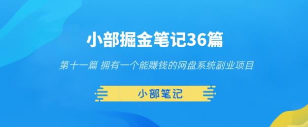 小部掘金笔记36篇第十一篇拥有一个能赚钱的网盘系统副业项目