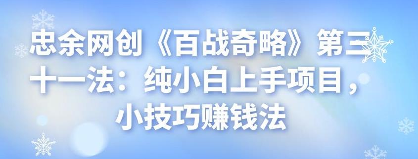 忠余网创《百战奇略》第三十一法：纯小白上手项目，小技巧赚钱法