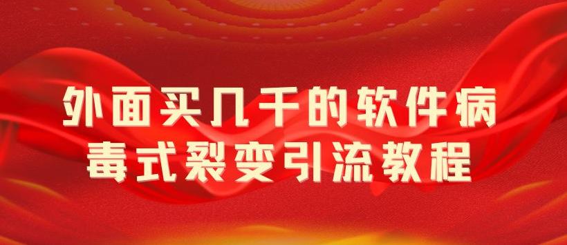 （5729期）外面卖几千的软件病毒式裂变引流教程，病毒式无限吸引精准粉丝【揭秘】