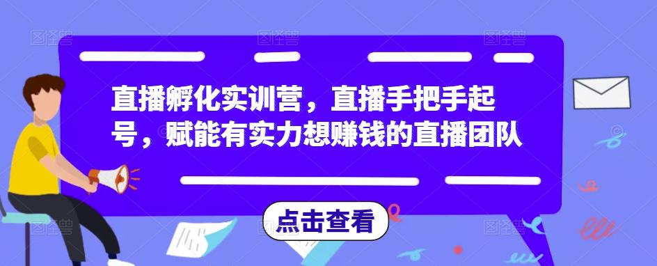 直播孵化实训营，直播手把手起号，赋能有实力想赚钱的直播团队