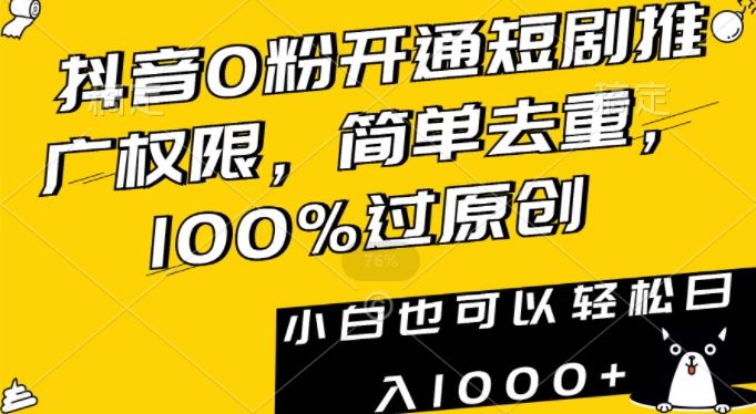 抖音0粉开通短剧推广权限，简单去重，100%过原创，小白也可以轻松日入1000+【揭秘】