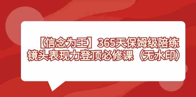 （8953期）【信念 为王】365天-保姆级陪练，镜头表现力登顶必修课（无水印）