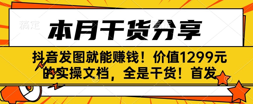 抖音发图就能赚钱！价值1299元的实操文档，全是干货！首发