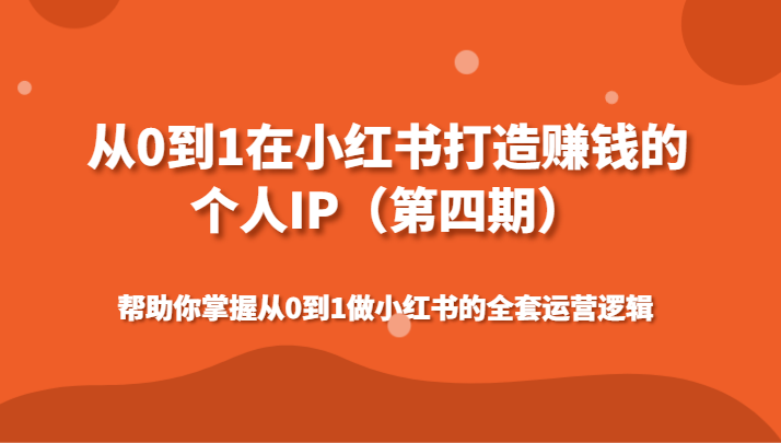 从0到1在小红书打造赚钱的个人IP（第四期）帮助你掌握从0到1做小红书的全套运营逻辑