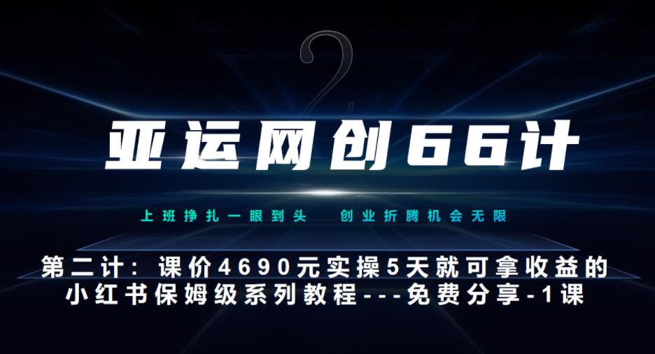 亚运网创66计第2计：小红书实战系列，只需5天即可完全上手-系列10节课第1课-基础概念、流程全貌解析